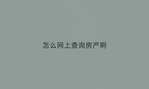 怎么网上查询房产啊(在网上怎么查房产)