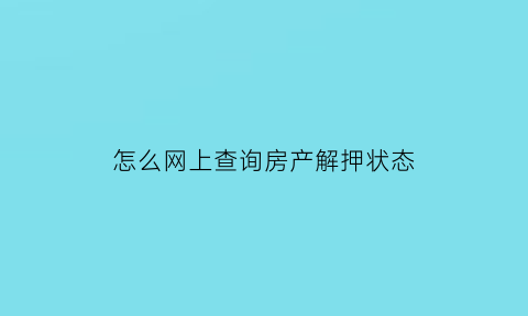 怎么网上查询房产解押状态