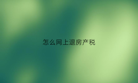 怎么网上退房产税