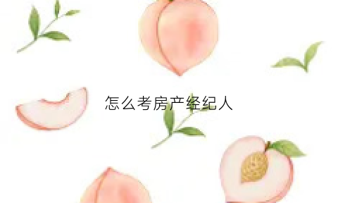 怎么考房产经纪人(考房产经纪人资格证需要什么条件)