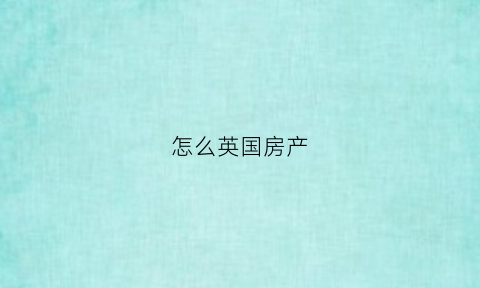 怎么英国房产(英国房子bill)