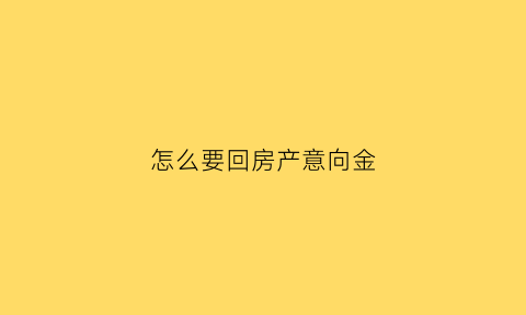 怎么要回房产意向金(房屋意向金可以要回来吗)