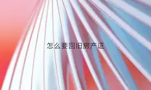 怎么要回旧房产证(旧房产证遗失如何补办)