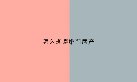 怎么规避婚前房产(如何防止婚前房产被配偶继承)
