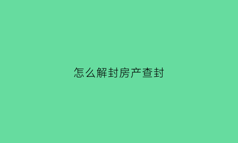 怎么解封房产查封(怎么解封房产查封状态)