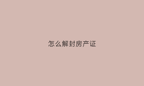 怎么解封房产证(房子解封之后如何办理房产证)