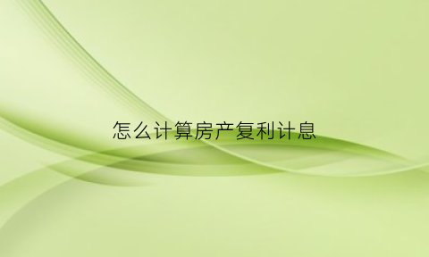 怎么计算房产复利计息(复利计算器房贷精灵)