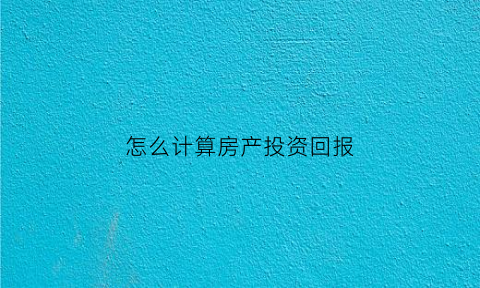 怎么计算房产投资回报(房子投资回报率公式)