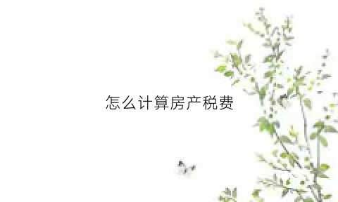 怎么计算房产税费(怎么计算房产税费用)