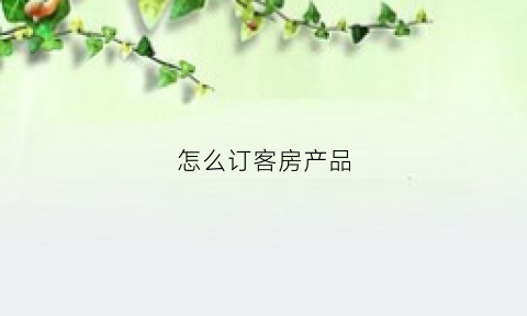 怎么订客房产品(预订客房的渠道)