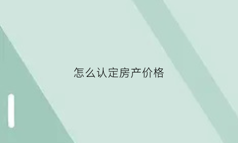 怎么认定房产价格(法院房屋价格认定)
