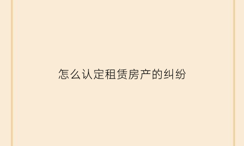 怎么认定租赁房产的纠纷