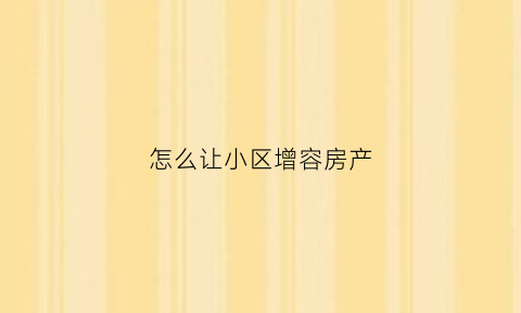 怎么让小区增容房产(小区增容)