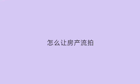怎么让房产流拍(房产流拍法院怎么处理)