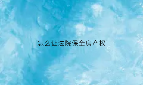 怎么让法院保全房产权