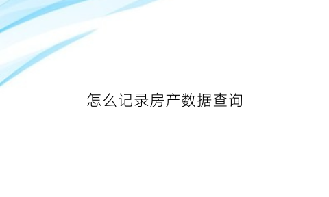 怎么记录房产数据查询(怎么记录房产数据查询结果)