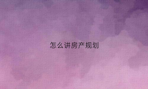 怎么讲房产规划(房地产规划图怎么画)