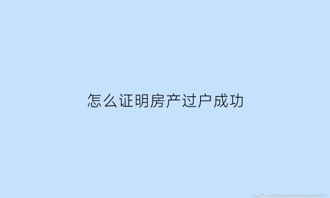 怎么证明房产过户成功(怎么证明已经过户了)