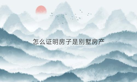 怎么证明房子是别墅房产