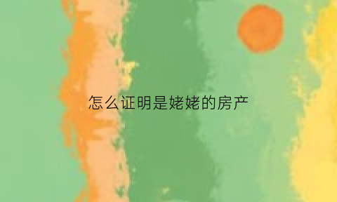 怎么证明是姥姥的房产