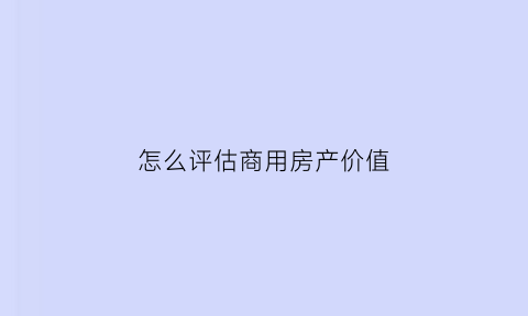 怎么评估商用房产价值