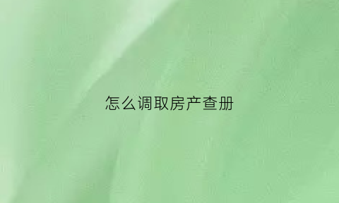 怎么调取房产查册(房产资料怎么查)