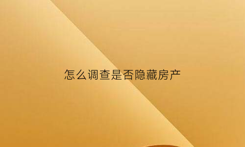 怎么调查是否隐藏房产(如何查出隐匿财产)