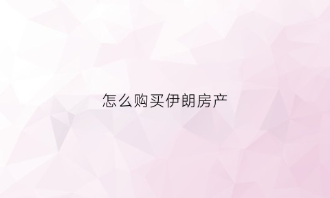 怎么购买伊朗房产(外国人在伊朗买房)