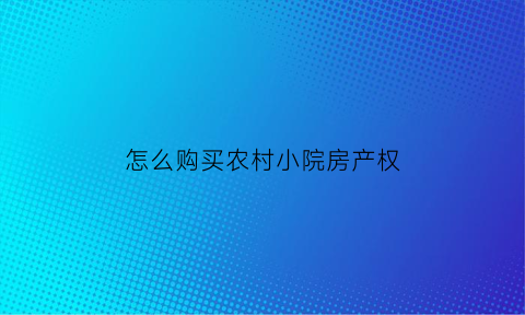 怎么购买农村小院房产权