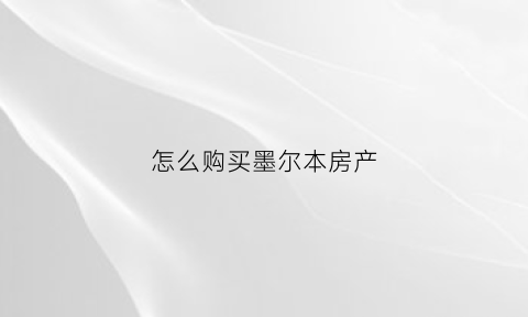 怎么购买墨尔本房产(墨尔本房屋买卖)