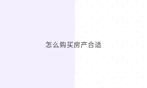 怎么购买房产合适(教你如何买房)