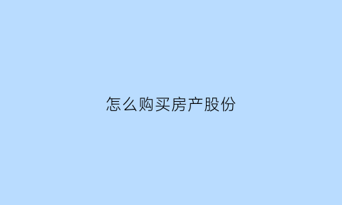 怎么购买房产股份(怎样购买股份)