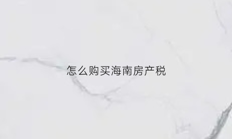 怎么购买海南房产税