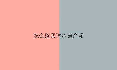 怎么购买清水房产呢(买清水房有税吗)