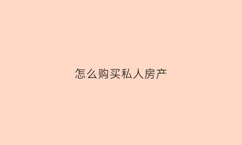 怎么购买私人房产(私人房子怎么买)