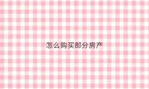 怎么购买部分房产(怎么购买部分房产)