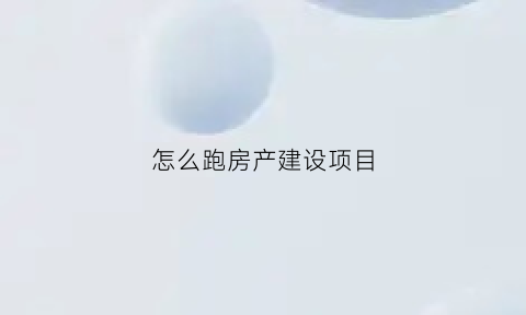 怎么跑房产建设项目