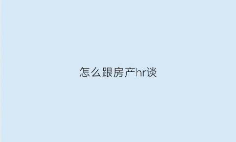 怎么跟房产hr谈(怎么跟房产hr谈薪资)