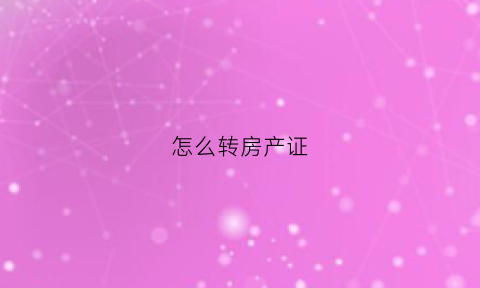 怎么转房产证(房产证怎么转让)