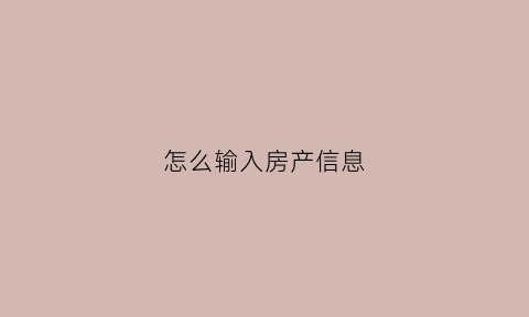 怎么输入房产信息(怎么输入房产信息查询)