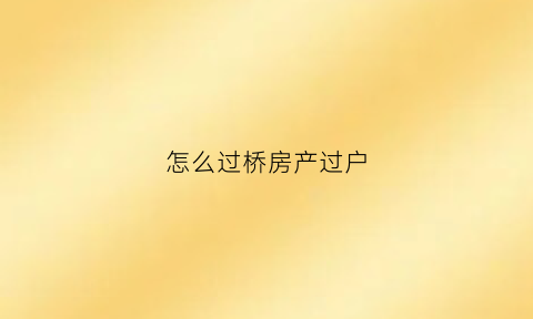 怎么过桥房产过户(房产过桥流程)