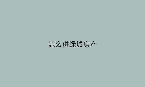 怎么进绿城房产(绿城进驻意味着什么)