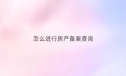 怎么进行房产备案查询