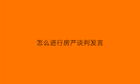怎么进行房产谈判发言(房产谈判技巧总结)