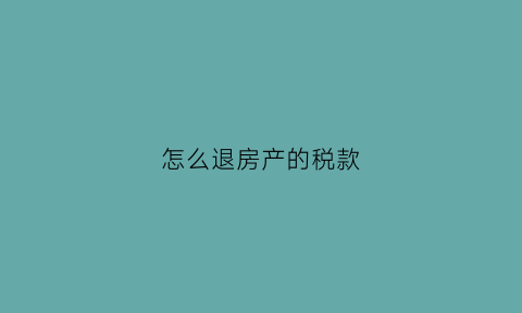 怎么退房产的税款(怎么退房产税费)