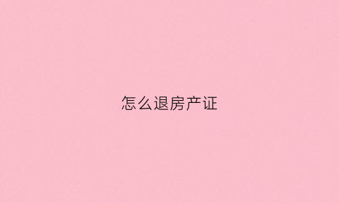 怎么退房产证(退房产证退多少费用)