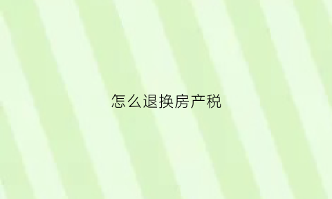 怎么退换房产税