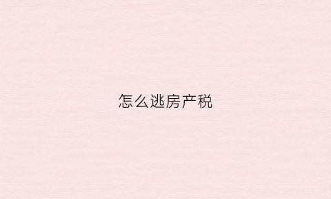 怎么逃房产税(逃避房产税构成犯罪吗)