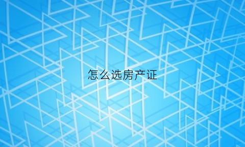 怎么选房产证(房产证哪种好)