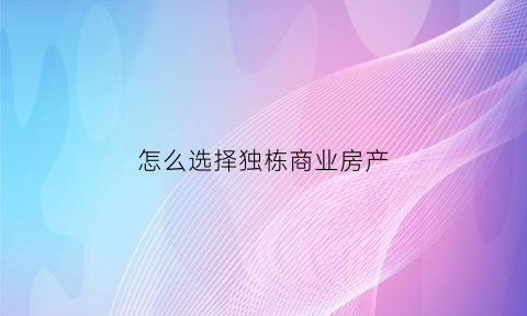 怎么选择独栋商业房产(独栋商业效果图)
